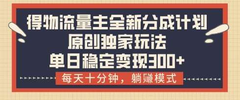 得物流量主全新分成计划模式，原创独家玩法，每天十分钟，躺挣模式，单日稳定变现3张+【揭秘】网创吧-网创项目资源站-副业项目-创业项目-搞钱项目网创吧
