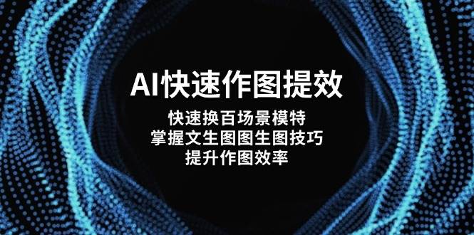 （14430期）AI快速作图提效，快速换百场景模特，掌握文生图图生图技巧，提升作图效率网创吧-网创项目资源站-副业项目-创业项目-搞钱项目网创吧