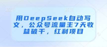 用DeepSeek自动写文，公众号流量主7天收益破千，红利项目网创吧-网创项目资源站-副业项目-创业项目-搞钱项目网创吧