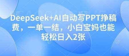 DeepSeek+AI自动写PPT挣稿费，一单一结，小白宝妈也能轻松日入2张网创吧-网创项目资源站-副业项目-创业项目-搞钱项目网创吧