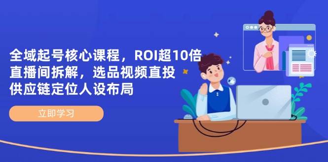 （14445期）全域起号核心课程，ROI超10倍直播间拆解，选品直投，供应链定位人设布局网创吧-网创项目资源站-副业项目-创业项目-搞钱项目网创吧