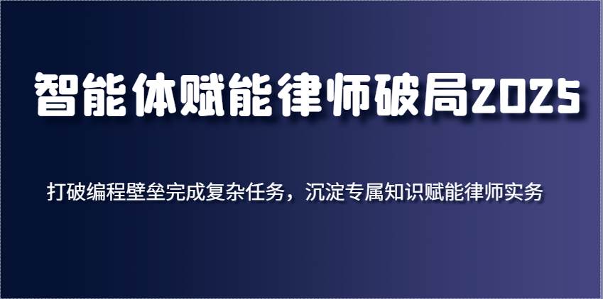 智能体赋能律师破局2025，打破编程壁垒完成复杂任务，沉淀专属知识赋能律师实务网创吧-网创项目资源站-副业项目-创业项目-搞钱项目网创吧