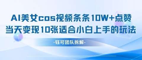 AI剑与美女cos视频，条条10W+点赞，当天变现多张，适合小白上手的好玩法网创吧-网创项目资源站-副业项目-创业项目-搞钱项目网创吧
