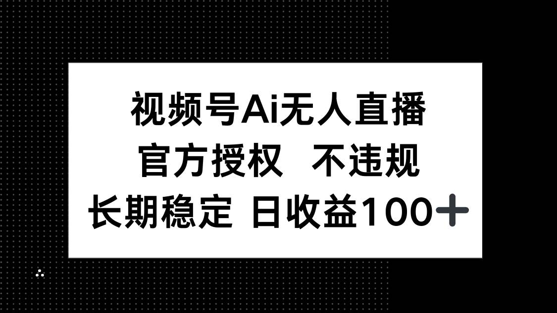（14349期）视频号AI无人直播，官方授权 不违规，单日平均收益100+网创吧-网创项目资源站-副业项目-创业项目-搞钱项目网创吧