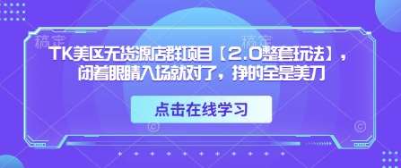 TK美区无货源店群项目【2.0整套玩法】,闭着眼睛入场就对了,挣的全是美刀网创吧-网创项目资源站-副业项目-创业项目-搞钱项目网创吧