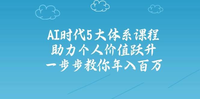 人工智能时代五大体系课程：助力个人价值跃升，一步步教你年入百万网创吧-网创项目资源站-副业项目-创业项目-搞钱项目网创吧