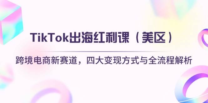 （14382期）TikTok出海红利课（美区）跨境电商新赛道，四大变现方式与全流程解析网创吧-网创项目资源站-副业项目-创业项目-搞钱项目网创吧