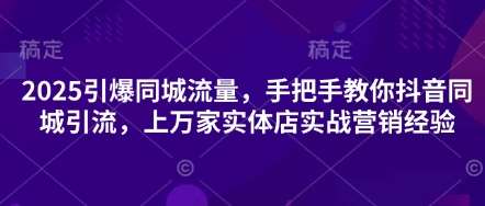 2025引爆同城流量，手把手教你抖音同城引流，上万家实体店实战营销经验网创吧-网创项目资源站-副业项目-创业项目-搞钱项目网创吧