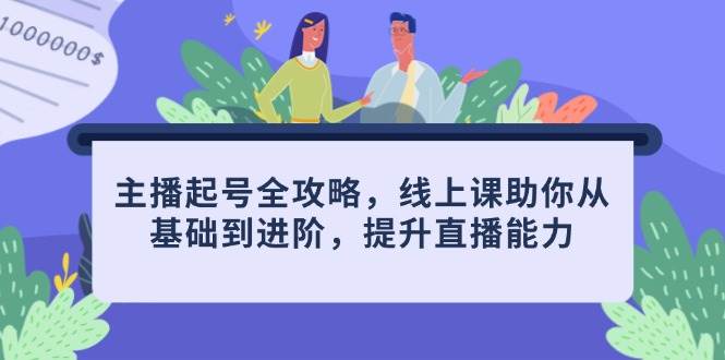 （14621期）主播起号全攻略，线上课助你从基础到进阶，提升直播能力网创吧-网创项目资源站-副业项目-创业项目-搞钱项目网创吧