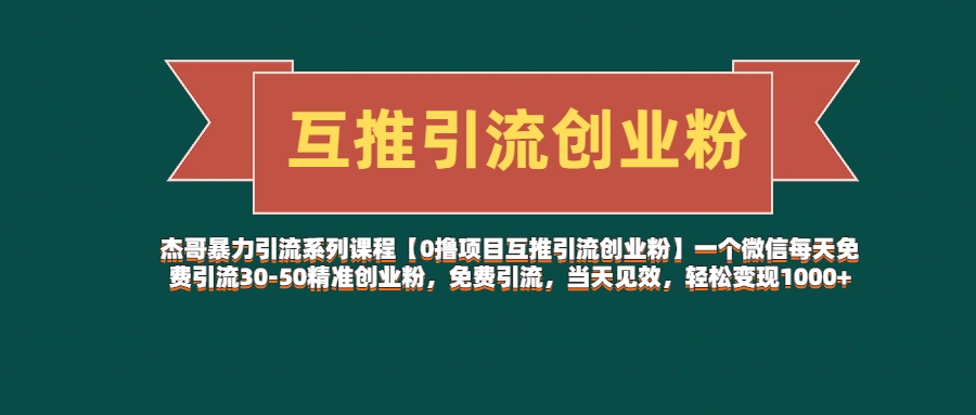 杰哥暴力引流系列课程【0撸项目互推引流创业粉】一个微信每天免费引流30-50精准创业粉，免费引流，当天见效，轻松变现1000+网创吧-网创项目资源站-副业项目-创业项目-搞钱项目网创吧