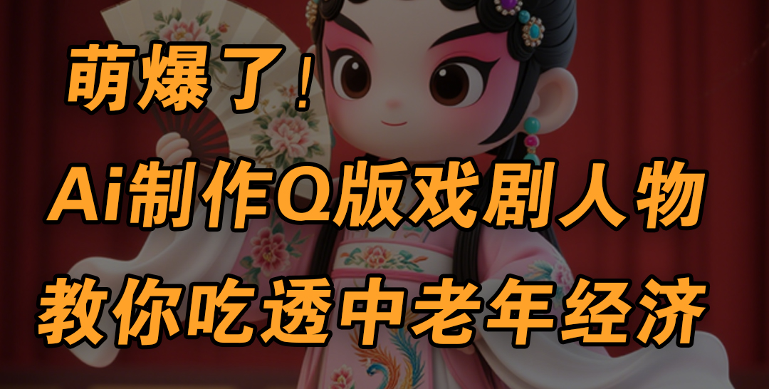 用Ai制作Q版戏剧人物，手把手教你吃透中老年经济，5分钟一个成品，多渠道变现网创吧-网创项目资源站-副业项目-创业项目-搞钱项目网创吧