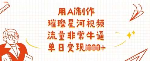 用Ai制作璀璨星河视频，流量非常牛逼，单日变现多张网创吧-网创项目资源站-副业项目-创业项目-搞钱项目网创吧