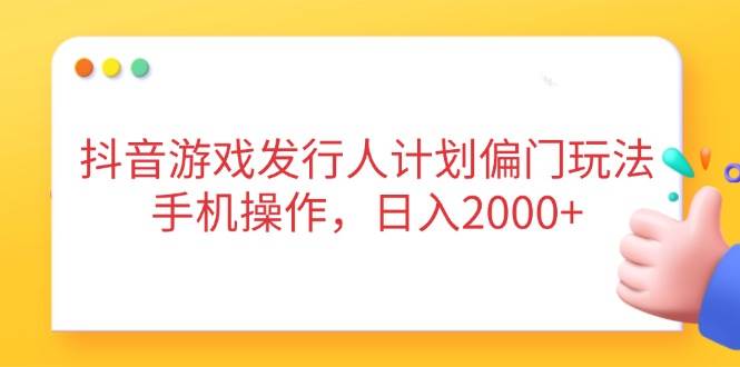 （14371期）抖音游戏发行人计划偏门玩法，手机操作，日入2000+网创吧-网创项目资源站-副业项目-创业项目-搞钱项目网创吧