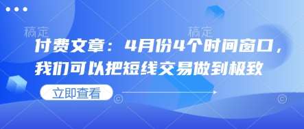 付费文章：4月份4个时间窗口，我们可以把短线交易做到极致网创吧-网创项目资源站-副业项目-创业项目-搞钱项目网创吧