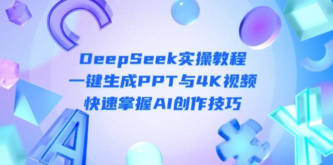 （14300期）DeepSeek入门实操教程：一键生成PPT与4K视频，快速掌握AI创作技巧网创吧-网创项目资源站-副业项目-创业项目-搞钱项目网创吧