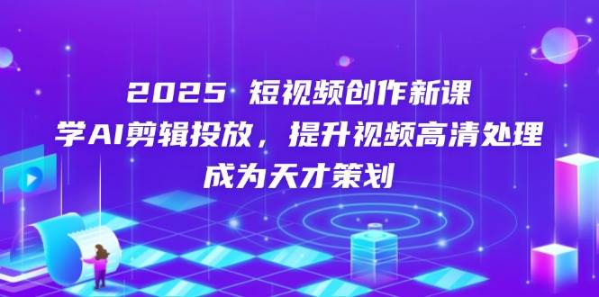 （14428期）2025短视频创作新课，学AI剪辑投放，提升视频高清处理，成为天才策划网创吧-网创项目资源站-副业项目-创业项目-搞钱项目网创吧