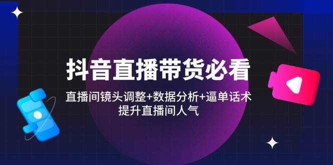 （14388期）抖音直播带货必看：直播间镜头调整+数据分析+逼单话术，提升直播间人气网创吧-网创项目资源站-副业项目-创业项目-搞钱项目网创吧