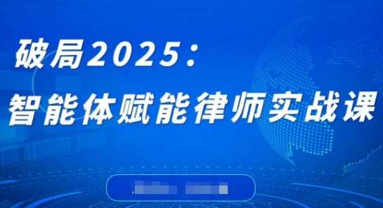 破局2025：智能体赋能律师实战课，打破编程壁垒，完成复杂任务，沉淀专属知识，赋能律师实务网创吧-网创项目资源站-副业项目-创业项目-搞钱项目网创吧