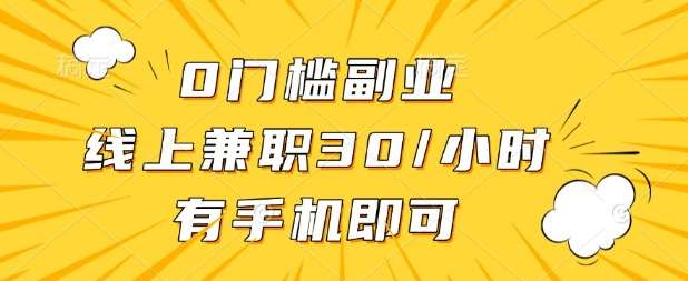 0门槛兼职副业，线上兼职30一小时，有部手机即可【揭秘】网创吧-网创项目资源站-副业项目-创业项目-搞钱项目网创吧