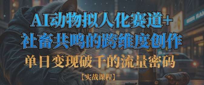 单日变现破千的流量密码,AI动物拟人化赛道+社畜共鸣的跨维度创作网创吧-网创项目资源站-副业项目-创业项目-搞钱项目网创吧