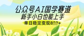 公众号AI国学爆文，国学赛道风口，新手小白也能轻松上手，单日稳定变现几张网创吧-网创项目资源站-副业项目-创业项目-搞钱项目网创吧