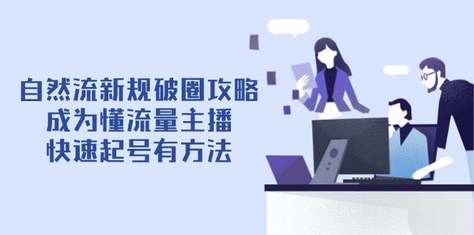 自然流新规破圈攻略【4月6更新】：成为懂流量主播，快速起号有方法网创吧-网创项目资源站-副业项目-创业项目-搞钱项目网创吧