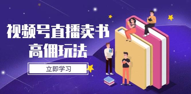 （14520期）视频号直播卖书高佣玩法，底层逻辑解析，实操技巧全攻略网创吧-网创项目资源站-副业项目-创业项目-搞钱项目网创吧