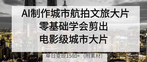AI制作城市航拍文旅大片，零基础学会剪出电影级城市大片，单日变现多张网创吧-网创项目资源站-副业项目-创业项目-搞钱项目网创吧