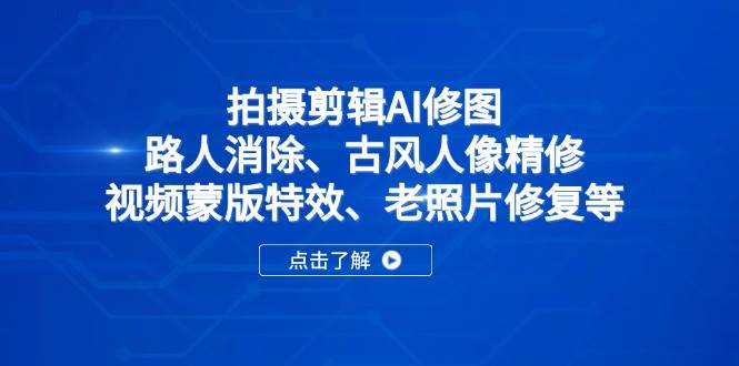 （14277期）拍摄剪辑AI修图：路人消除、古风人像精修、视频蒙版特效、老照片修复等网创吧-网创项目资源站-副业项目-创业项目-搞钱项目网创吧