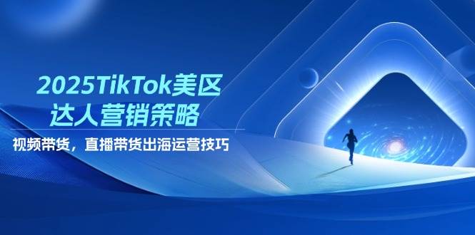 （14521期）2025TikTok美区达人营销策略，视频带货，直播带货，出海运营技巧网创吧-网创项目资源站-副业项目-创业项目-搞钱项目网创吧