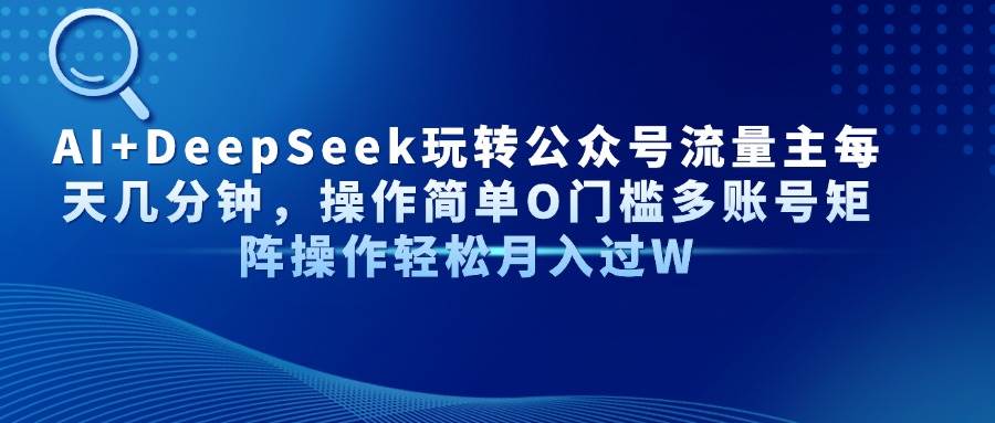 （14398期）AI+DeepSeek玩转公众号流量主每天几分钟，操作简单O门槛多账号矩阵操作…网创吧-网创项目资源站-副业项目-创业项目-搞钱项目网创吧