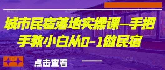 城市民宿落地实操课—手把手教小白从0-1做民宿网创吧-网创项目资源站-副业项目-创业项目-搞钱项目网创吧