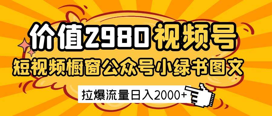 价值2980的视频号短视频橱窗带货和公众号小绿书图文带货,拉爆流量日收益2000+网创吧-网创项目资源站-副业项目-创业项目-搞钱项目网创吧