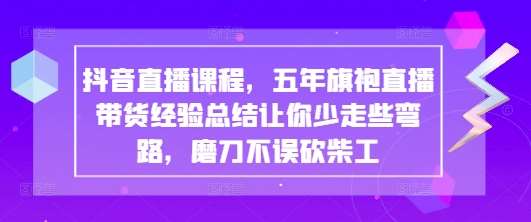 抖音直播课程，五年旗袍直播带货经验总结让你少走些弯路，磨刀不误砍柴工网创吧-网创项目资源站-副业项目-创业项目-搞钱项目网创吧