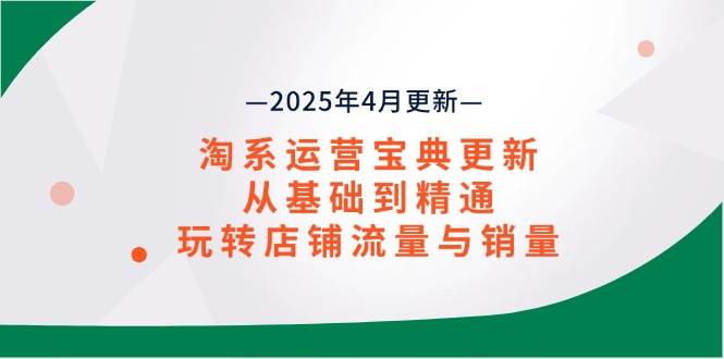 （14468期）淘系运营宝典2025年4月更新，从基础到精通，玩转店铺流量与销量网创吧-网创项目资源站-副业项目-创业项目-搞钱项目网创吧