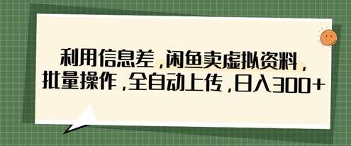 利用信息差，闲鱼卖虚拟资料，批量操作，全自动上传，日入3张网创吧-网创项目资源站-副业项目-创业项目-搞钱项目网创吧