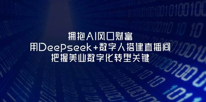 （14299期）拥抱AI风口财富：用Deepseek+数字人搭建直播间，把握美业数字化转型关键网创吧-网创项目资源站-副业项目-创业项目-搞钱项目网创吧