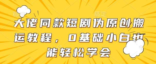大佬同款短剧伪原创搬运方法，0基础小白也能轻松学会网创吧-网创项目资源站-副业项目-创业项目-搞钱项目网创吧