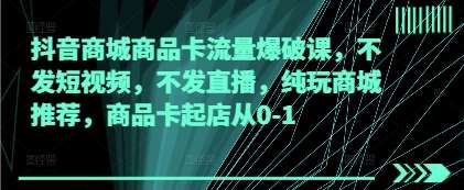 抖音商城商品卡流量爆破课，不发短视频，不发直播，纯玩商城推荐，商品卡起店从0-1网创吧-网创项目资源站-副业项目-创业项目-搞钱项目网创吧