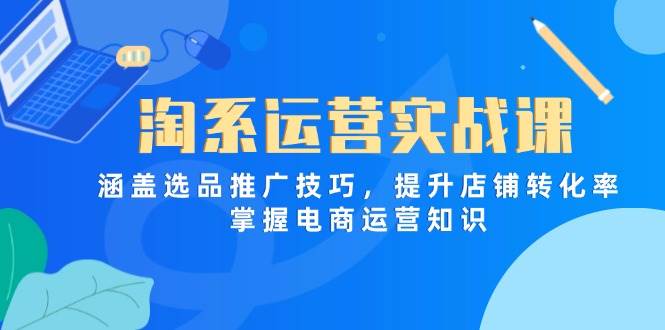 （14427期）淘系运营实战课，涵盖选品推广技巧，提升店铺转化率，掌握电商运营知识网创吧-网创项目资源站-副业项目-创业项目-搞钱项目网创吧
