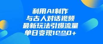 利用AI制作与古人对话的视频，最新玩法引爆流量，单日变现1k网创吧-网创项目资源站-副业项目-创业项目-搞钱项目网创吧
