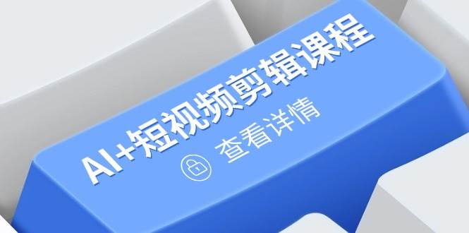 （14562期）从入门到精通，AI+短视频剪辑课程，掌握账号运营直播技巧，打造爆款网创吧-网创项目资源站-副业项目-创业项目-搞钱项目网创吧
