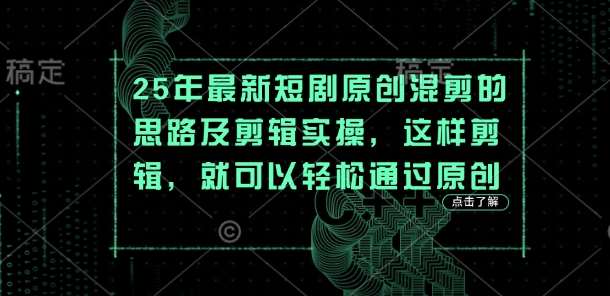 25年最新短剧原创混剪的思路及剪辑实操，这样剪辑，就可以轻松通过原创网创吧-网创项目资源站-副业项目-创业项目-搞钱项目网创吧