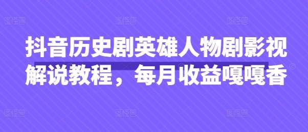 抖音历史剧英雄人物剧影视解说教程，每月收益嘎嘎香网创吧-网创项目资源站-副业项目-创业项目-搞钱项目网创吧