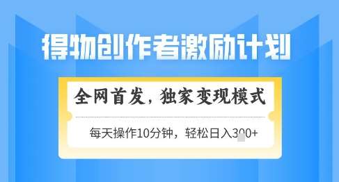 得物创作者激励，独家变现模式，轻松上手，日入3张+可矩阵，可放大【揭秘】网创吧-网创项目资源站-副业项目-创业项目-搞钱项目网创吧