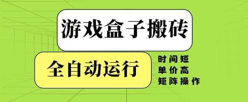 游戏盒子搬砖，全自动运行，无需人工，时间短、单价高、矩阵操作【揭秘】网创吧-网创项目资源站-副业项目-创业项目-搞钱项目网创吧