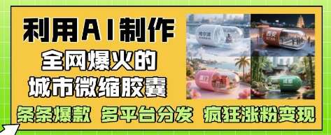 利用AI制作全网爆火的城市微缩胶囊，条条爆款， 多平台分发，疯狂涨粉变现网创吧-网创项目资源站-副业项目-创业项目-搞钱项目网创吧
