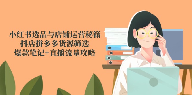 （14896期）小红书选品与店铺运营秘籍，抖店拼多多货源筛选，爆款笔记+直播流量攻略网创吧-网创项目资源站-副业项目-创业项目-搞钱项目网创吧
