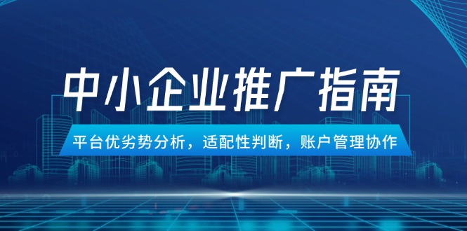 （14910期）中小企业竞价推广指南，平台优劣势分析，适配性判断，账户管理协作网创吧-网创项目资源站-副业项目-创业项目-搞钱项目网创吧