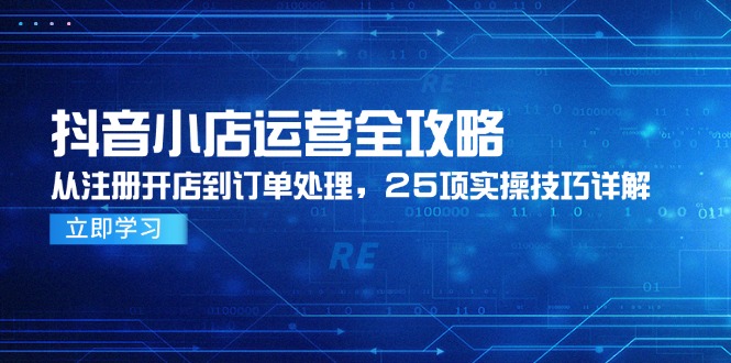 （14939期）抖音小店运营全攻略，从注册开店到订单处理，25项实操技巧详解网创吧-网创项目资源站-副业项目-创业项目-搞钱项目网创吧